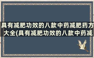 具有减肥功效的八款中药减肥药方大全(具有减肥功效的八款中药减肥药方是什么)