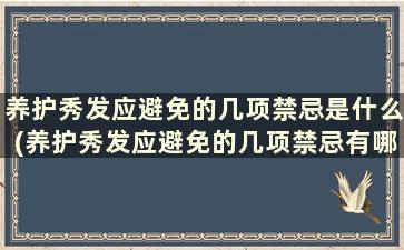 养护秀发应避免的几项禁忌是什么(养护秀发应避免的几项禁忌有哪些)