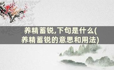 养精蓄锐,下句是什么(养精蓄锐的意思和用法)