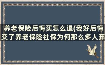 养老保险后悔买怎么退(我好后悔交了养老保险社保为何那么多人弃缴)