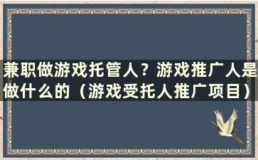 兼职做游戏托管人？游戏推广人是做什么的（游戏受托人推广项目）