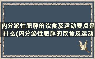 内分泌性肥胖的饮食及运动要点是什么(内分泌性肥胖的饮食及运动要点是)