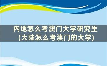 内地怎么考澳门大学研究生(大陆怎么考澳门的大学)