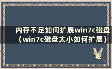 内存不足如何扩展win7c磁盘（win7c磁盘太小如何扩展）