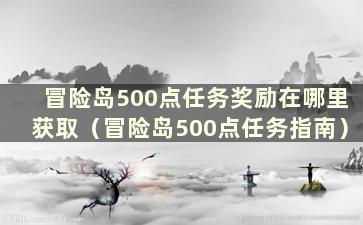 冒险岛500点任务奖励在哪里获取（冒险岛500点任务指南）