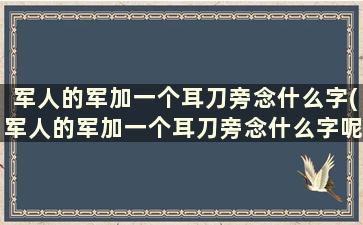 军人的军加一个耳刀旁念什么字(军人的军加一个耳刀旁念什么字呢)