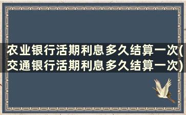 农业银行活期利息多久结算一次(交通银行活期利息多久结算一次)