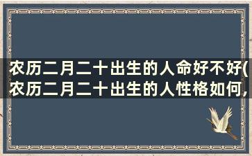 农历二月二十出生的人命好不好(农历二月二十出生的人性格如何,命运好吗)