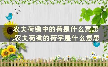 农夫荷锄中的荷是什么意思,农夫荷锄的荷字是什么意思