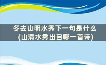 冬去山明水秀下一句是什么(山清水秀出自哪一首诗)