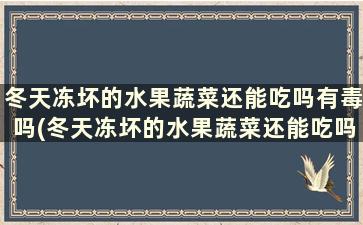 冬天冻坏的水果蔬菜还能吃吗有毒吗(冬天冻坏的水果蔬菜还能吃吗)