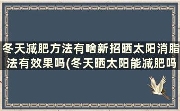 冬天减肥方法有啥新招晒太阳消脂法有效果吗(冬天晒太阳能减肥吗)