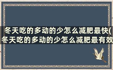 冬天吃的多动的少怎么减肥最快(冬天吃的多动的少怎么减肥最有效)