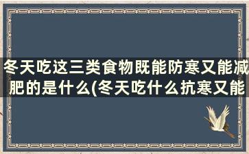 冬天吃这三类食物既能防寒又能减肥的是什么(冬天吃什么抗寒又能减肥)