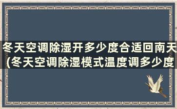 冬天空调除湿开多少度合适回南天(冬天空调除湿模式温度调多少度合适)