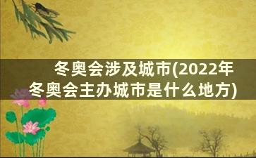 冬奥会涉及城市(2022年冬奥会主办城市是什么地方)