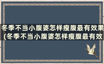 冬季不当小腹婆怎样瘦腹最有效果(冬季不当小腹婆怎样瘦腹最有效的方法)