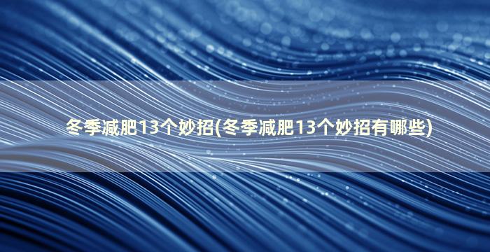 冬季减肥13个妙招(冬季减肥13个妙招有哪些)