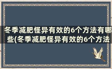 冬季减肥怪异有效的6个方法有哪些(冬季减肥怪异有效的6个方法)