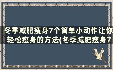 冬季减肥瘦身7个简单小动作让你轻松瘦身的方法(冬季减肥瘦身7个简单小动作让你轻松瘦身的方法)