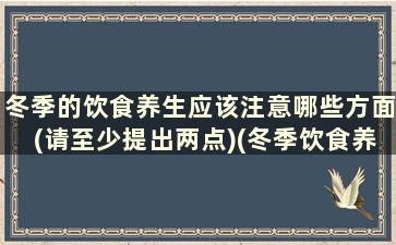 冬季的饮食养生应该注意哪些方面(请至少提出两点)(冬季饮食养生常识)