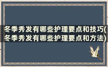 冬季秀发有哪些护理要点和技巧(冬季秀发有哪些护理要点和方法)