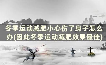 冬季运动减肥小心伤了身子怎么办(因此冬季运动减肥效果最佳)