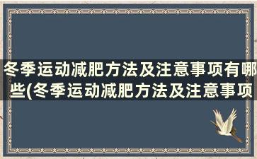 冬季运动减肥方法及注意事项有哪些(冬季运动减肥方法及注意事项)