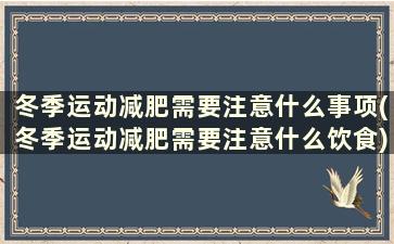 冬季运动减肥需要注意什么事项(冬季运动减肥需要注意什么饮食)