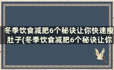 冬季饮食减肥6个秘诀让你快速瘦肚子(冬季饮食减肥6个秘诀让你快速瘦身)