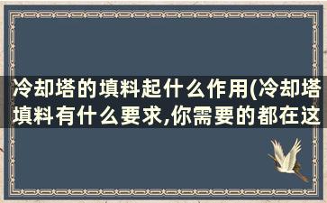 冷却塔的填料起什么作用(冷却塔填料有什么要求,你需要的都在这里)