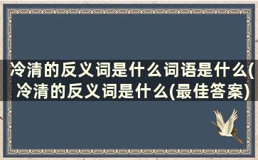 冷清的反义词是什么词语是什么(冷清的反义词是什么(最佳答案))