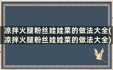 凉拌火腿粉丝娃娃菜的做法大全(凉拌火腿粉丝娃娃菜的做法大全)