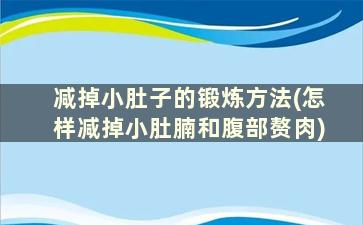 减掉小肚子的锻炼方法(怎样减掉小肚腩和腹部赘肉)