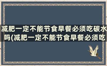 减肥一定不能节食早餐必须吃碳水吗(减肥一定不能节食早餐必须吃鸡蛋吗)