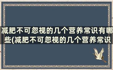 减肥不可忽视的几个营养常识有哪些(减肥不可忽视的几个营养常识)