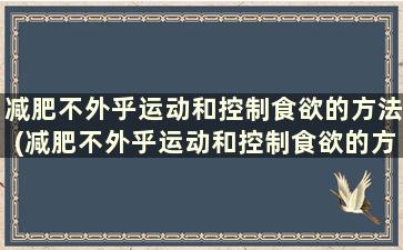 减肥不外乎运动和控制食欲的方法(减肥不外乎运动和控制食欲的方法)