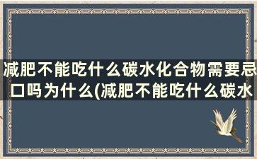 减肥不能吃什么碳水化合物需要忌口吗为什么(减肥不能吃什么碳水化合物需要忌口吗女生)