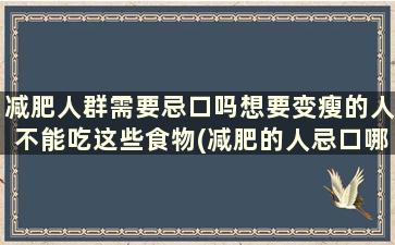 减肥人群需要忌口吗想要变瘦的人不能吃这些食物(减肥的人忌口哪些)