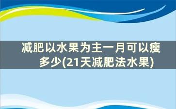 减肥以水果为主一月可以瘦多少(21天减肥法水果)