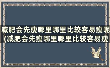 减肥会先瘦哪里哪里比较容易瘦呢(减肥会先瘦哪里哪里比较容易瘦呢)