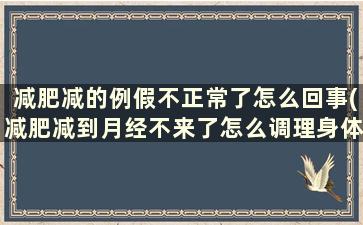 减肥减的例假不正常了怎么回事(减肥减到月经不来了怎么调理身体)