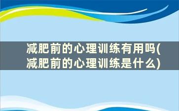 减肥前的心理训练有用吗(减肥前的心理训练是什么)