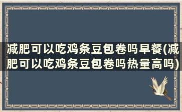 减肥可以吃鸡条豆包卷吗早餐(减肥可以吃鸡条豆包卷吗热量高吗)