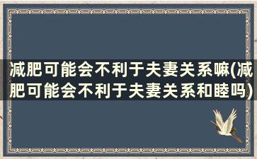 减肥可能会不利于夫妻关系嘛(减肥可能会不利于夫妻关系和睦吗)