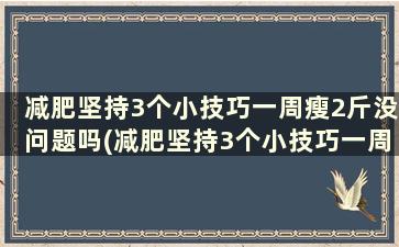 减肥坚持3个小技巧一周瘦2斤没问题吗(减肥坚持3个小技巧一周瘦2斤没问题怎么办)