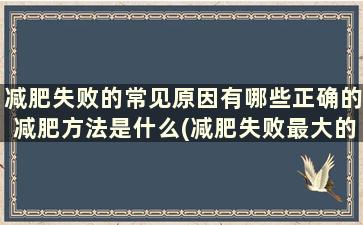 减肥失败的常见原因有哪些正确的减肥方法是什么(减肥失败最大的5个原因)