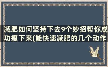 减肥如何坚持下去9个妙招帮你成功瘦下来(能快速减肥的几个动作)