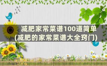 减肥家常菜谱100道简单(减肥的家常菜谱大全窍门)