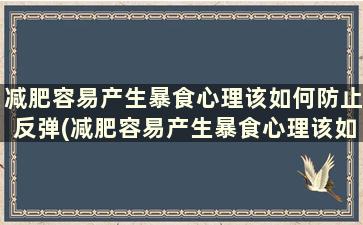 减肥容易产生暴食心理该如何防止反弹(减肥容易产生暴食心理该如何防止暴食)